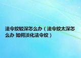 法令纹较深怎么办（法令纹太深怎么办 如何淡化法令纹）