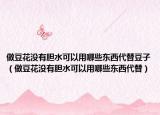 做豆花没有胆水可以用哪些东西代替豆子（做豆花没有胆水可以用哪些东西代替）