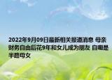 2022年9月09日最新相关报道消息 母亲财务自由后花9年和女儿成为朋友 自嘲是半路母女