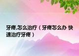 牙疼,怎么治疗（牙疼怎么办 快速治疗牙疼）