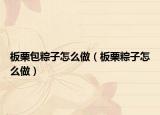 板栗包粽子怎么做（板栗粽子怎么做）