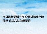 今日最新更新内容 分期贷款哪个软件好 介绍几款你想要的