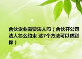 合伙企业需要法人吗（合伙开公司法人怎么约束 这7个方法可以帮到你）