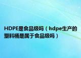 HDPE是食品级吗（hdpe生产的塑料桶是属于食品级吗）