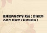 血粘度高是怎样引起的（血粘度高怎么办 你需要了解这些内容）