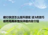 建行快贷怎么提升额度 这3点技巧很有用具体情况详细内容介绍