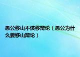 愚公移山不该移辩论（愚公为什么要移山辩论）