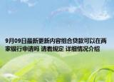 9月09日最新更新内容组合贷款可以在两家银行申请吗 请看规定 详细情况介绍