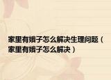 家里有娥子怎么解决生理问题（家里有娥子怎么解决）