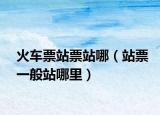 火车票站票站哪（站票一般站哪里）