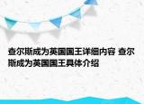 查尔斯成为英国国王详细内容 查尔斯成为英国国王具体介绍