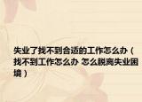 失业了找不到合适的工作怎么办（找不到工作怎么办 怎么脱离失业困境）