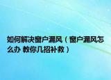 如何解决窗户漏风（窗户漏风怎么办 教你几招补救）