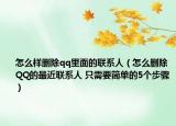 怎么样删除qq里面的联系人（怎么删除QQ的最近联系人 只需要简单的5个步骤）