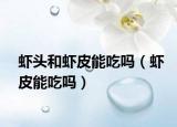 虾头和虾皮能吃吗（虾皮能吃吗）