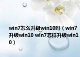 win7怎么升级win10吗（win7升级win10 win7怎样升级win10）