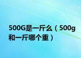 500G是一斤么（500g和一斤哪个重）