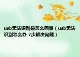 usb无法识别是怎么回事（usb无法识别怎么办 7步解决问题）