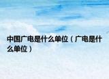 中国广电是什么单位（广电是什么单位）