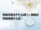 悬镜司相当于什么部门（悬镜司掌镜使是什么官）
