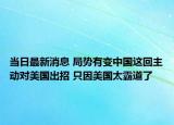 当日最新消息 局势有变中国这回主动对美国出招 只因美国太霸道了