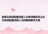 如果无线适配器或接入点有问题该怎么办无线适配器或接入点问题的解决方案