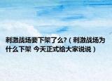 刺激战场要下架了么?（刺激战场为什么下架 今天正式给大家说说）