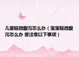 儿童轻微腹泻怎么办（宝宝轻微腹泻怎么办 要注意以下事项）