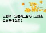 三脚架一定要有云台吗（三脚架云台有什么用）