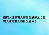 白发人送黑发人有什么忌讳么（白发人送黑发人有什么忌讳）