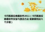 卡巴斯基反病毒软件2011（卡巴斯基反病毒软件安装与激活方法 需要做到这六个步骤）