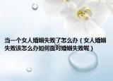 当一个女人婚姻失败了怎么办（女人婚姻失败该怎么办如何面对婚姻失败呢）