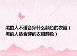 黑的人不适合穿什么颜色的衣服（黑的人适合穿的衣服颜色）