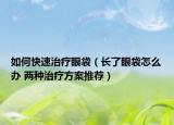 如何快速治疗眼袋（长了眼袋怎么办 两种治疗方案推荐）
