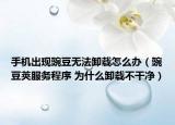 手机出现豌豆无法卸载怎么办（豌豆荚服务程序 为什么卸载不干净）