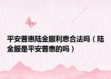 平安普惠陆金服利息合法吗（陆金服是平安普惠的吗）
