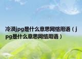 冷漠jpg是什么意思网络用语（jpg是什么意思网络用语）