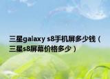 三星galaxy s8手机屏多少钱（三星s8屏幕价格多少）