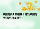 帝国时代4 英格兰（游戏帝国时代4怎么打英格兰）