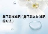 胖了怎样减肥（胖了怎么办 减肥的方法）
