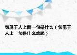 勿施于人上面一句是什么（勿施于人上一句是什么意思）