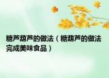 糖芦葫芦的做法（糖葫芦的做法 完成美味食品）
