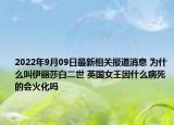 2022年9月09日最新相关报道消息 为什么叫伊丽莎白二世 英国女王因什么病死的会火化吗
