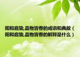 阳和启蛰,品物皆春的成语和典故（阳和启蛰,品物皆春的解释是什么）