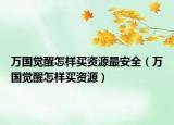 万国觉醒怎样买资源最安全（万国觉醒怎样买资源）