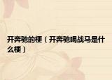 开奔驰的梗（开奔驰喝战马是什么梗）
