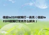 佳能ts3180故障灯一直亮（佳能ts3180故障灯常亮怎么解决）