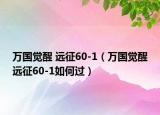 万国觉醒 远征60-1（万国觉醒远征60-1如何过）
