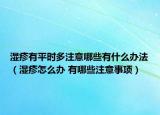 湿疹有平时多注意哪些有什么办法（湿疹怎么办 有哪些注意事项）