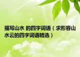 描写山水 的四字词语（求形容山水云的四字词语精选）